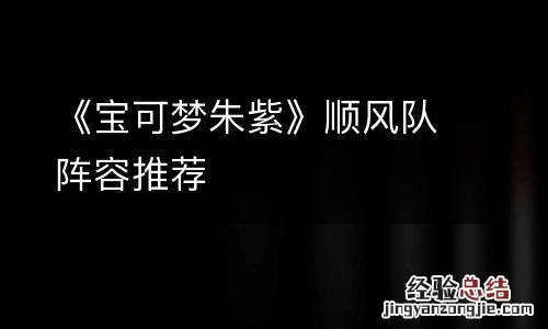 《宝可梦朱紫》顺风队阵容推荐