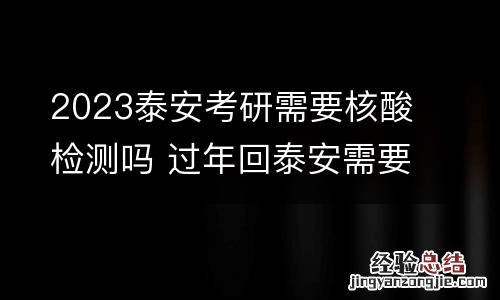 2023泰安考研需要核酸检测吗 过年回泰安需要核酸检测吗