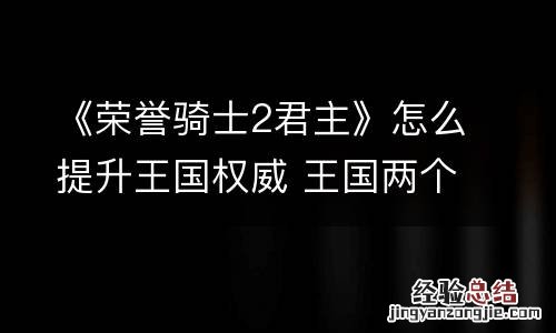 《荣誉骑士2君主》怎么提升王国权威 王国两个君主升级
