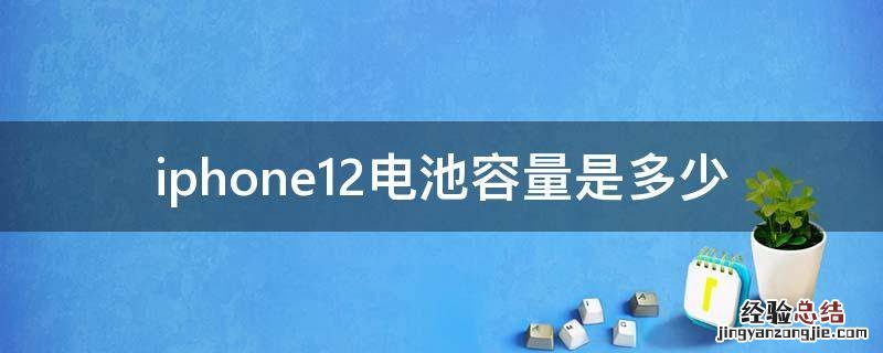iphone12电池容量是多少 iPhone12电池容量是多大