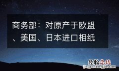 商务部：对原产于欧盟、美国、日本进口相纸所适用反倾销措施发起期终复审调查