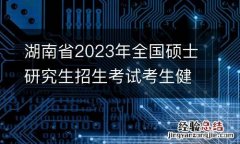 湖南省2023年全国硕士研究生招生考试考生健康应试须知