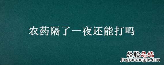 农药隔了一夜还能打吗 农药当天没打完能隔夜用吗