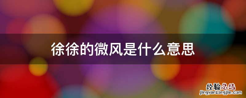 徐徐的微风是什么意思 微风徐来的意思是什么