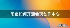 闲鱼如何开通会玩创作中心 闲鱼创作者中心怎么玩