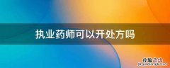 执业药师可以开处方吗 执业药师有资格开处方吗