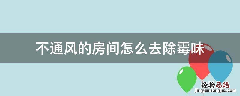 怎么除掉房间的霉味 不通风的房间怎么去除霉味