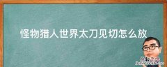 怪物猎人世界太刀见切怎么放 怪物猎人世界太刀见切怎么放键盘