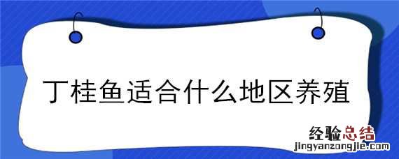 丁桂鱼适合什么地区养殖 丁桂鱼适合什么地区养殖呢