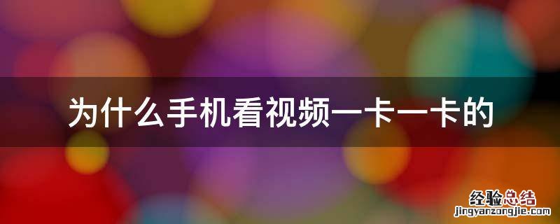 为什么手机看视频一卡一卡的 为什么手机看视频一卡一卡的苹果