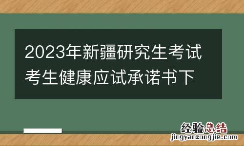 2023年新疆研究生考试考生健康应试承诺书下载