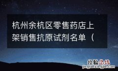 持续更新 杭州余杭区零售药店上架销售抗原试剂名单