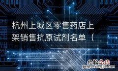持续更新 杭州上城区零售药店上架销售抗原试剂名单
