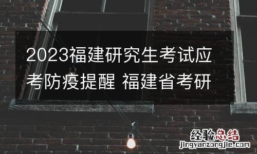 2023福建研究生考试应考防疫提醒 福建省考研防疫要求