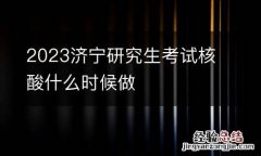 2023济宁研究生考试核酸什么时候做