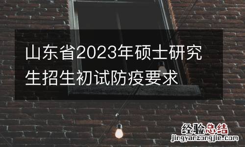 山东省2023年硕士研究生招生初试防疫要求