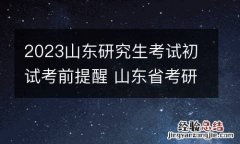 2023山东研究生考试初试考前提醒 山东省考研初试