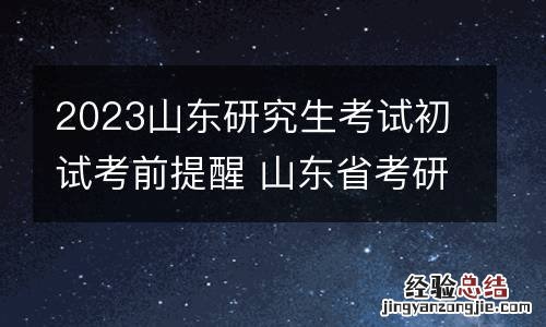 2023山东研究生考试初试考前提醒 山东省考研初试