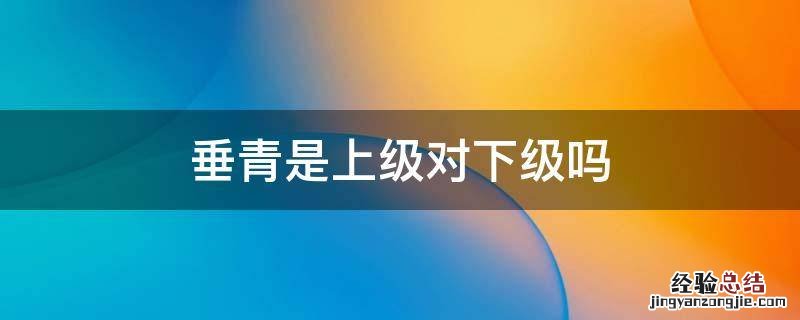 垂青是上级对下级吗