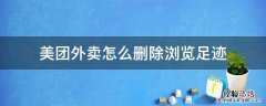 美团外卖点过的地址记录怎么删除 美团外卖怎么删除浏览足迹