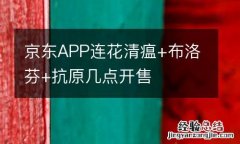 京东APP连花清瘟+布洛芬+抗原几点开售