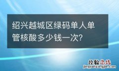 绍兴越城区绿码单人单管核酸多少钱一次？