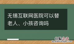 无锡互联网医院可以替老人、小孩咨询吗