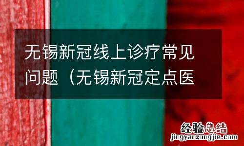 无锡新冠定点医院 无锡新冠线上诊疗常见问题