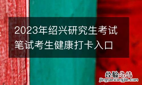2023年绍兴研究生考试笔试考生健康打卡入口