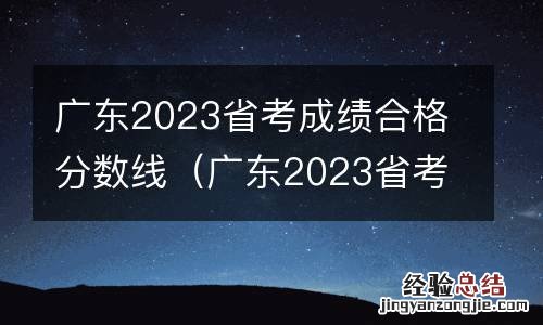 广东2023省考成绩合格分数线是多少 广东2023省考成绩合格分数线