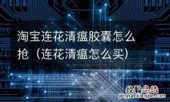 连花清瘟怎么买 淘宝连花清瘟胶囊怎么抢