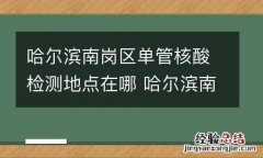 哈尔滨南岗区单管核酸检测地点在哪 哈尔滨南岗核酸检测定点医院