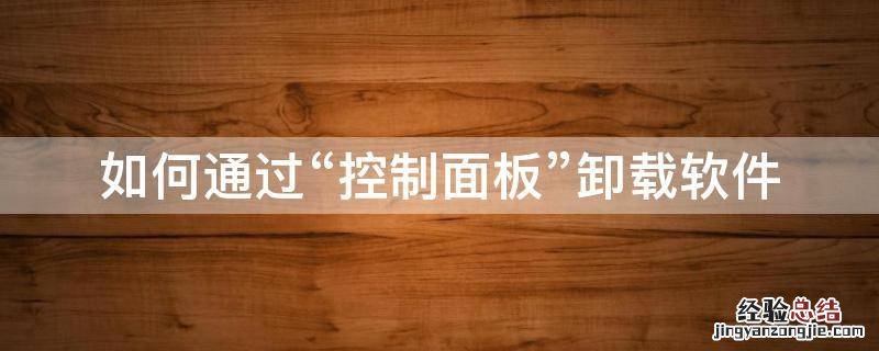 怎么使用控制面板卸载电脑软件 如何通过“控制面板”卸载软件