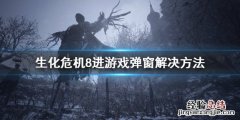 生化危机8进游戏弹窗怎么办 生化危机8弹窗无法进入游戏