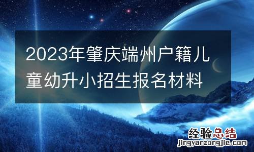 2023年肇庆端州户籍儿童幼升小招生报名材料