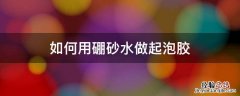 如何用硼砂水做起泡胶 起泡胶怎么做用硼砂水