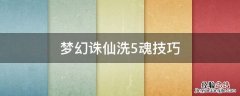 梦幻诛仙洗5魂技巧 梦幻诛仙洗5魂技巧视频