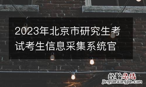 2023年北京市研究生考试考生信息采集系统官网入口