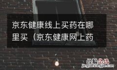 京东健康网上药店 京东健康线上买药在哪里买