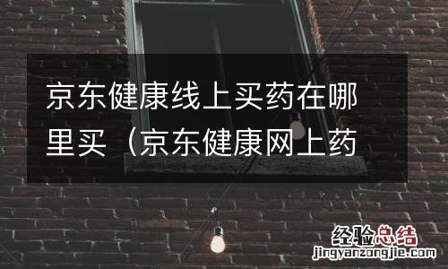 京东健康网上药店 京东健康线上买药在哪里买