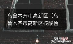 乌鲁木齐市高新区核酸检测点 乌鲁木齐市高新区