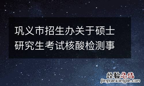 巩义市招生办关于硕士研究生考试核酸检测事宜的提醒