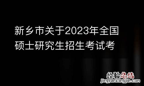 新乡市关于2023年全国硕士研究生招生考试考生核酸检测事宜的温馨提示
