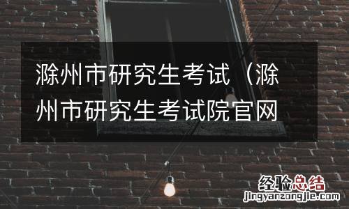 滁州市研究生考试院官网 滁州市研究生考试