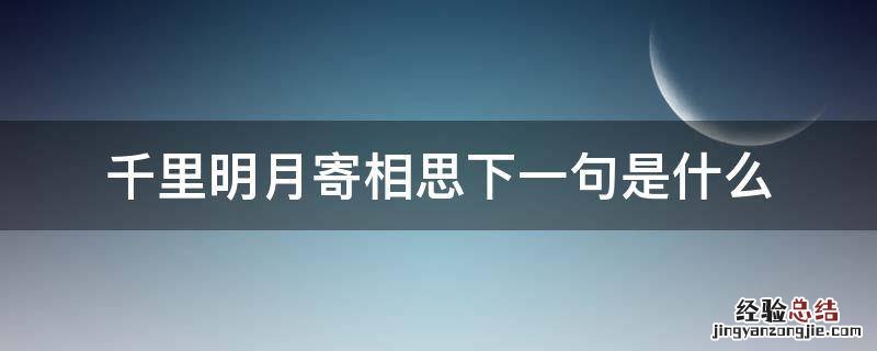 千里明月寄相思下一句是什么 明月千里寄相思下一句怎么说