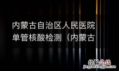 内蒙古自治区人民医院 核酸检测 内蒙古自治区人民医院单管核酸检测