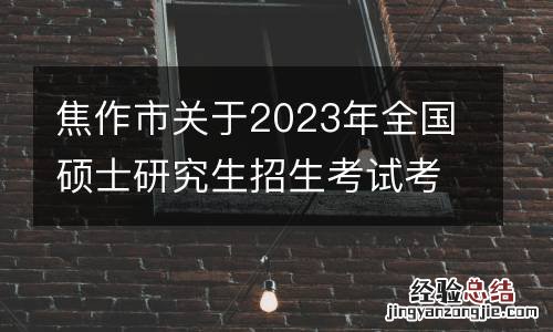 焦作市关于2023年全国硕士研究生招生考试考生核酸检测事宜的温馨提示