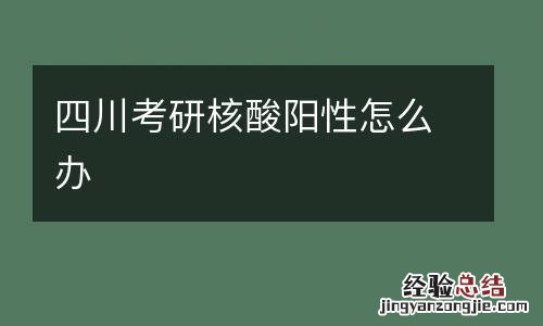 四川考研核酸阳性怎么办