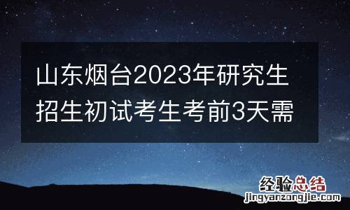 山东烟台2023年研究生招生初试考生考前3天需每日核酸检测