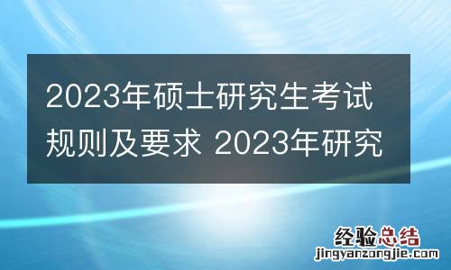 2023年硕士研究生考试规则及要求 2023年研究生考试大纲